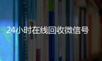 24小时在线回收微信号专业平台（高价回微信号24小时回收）